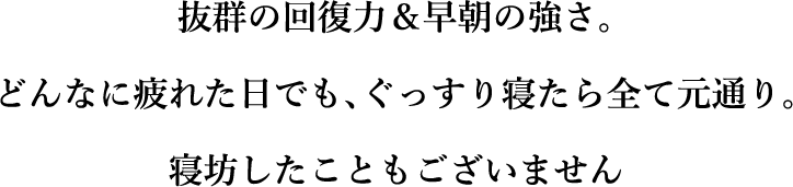 出色的恢复力和清晨力量。不管一天多累，只要睡个好觉，一切都会恢复正常。我从来没有睡过头