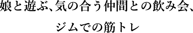 和女儿玩耍、和志同道合的朋友喝酒、去健身房锻炼
